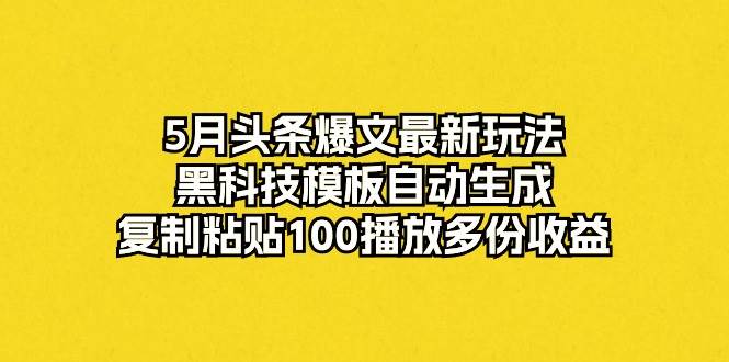 5月头条爆文最新玩法，黑科技模板自动生成，复制粘贴100播放多份收益白米粥资源网-汇集全网副业资源白米粥资源网