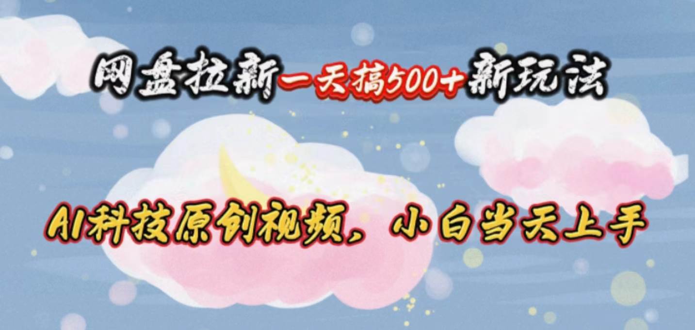 网盘拉新一天搞500新玩法，Ai科技原创视频，小白当天上手白米粥资源网-汇集全网副业资源白米粥资源网