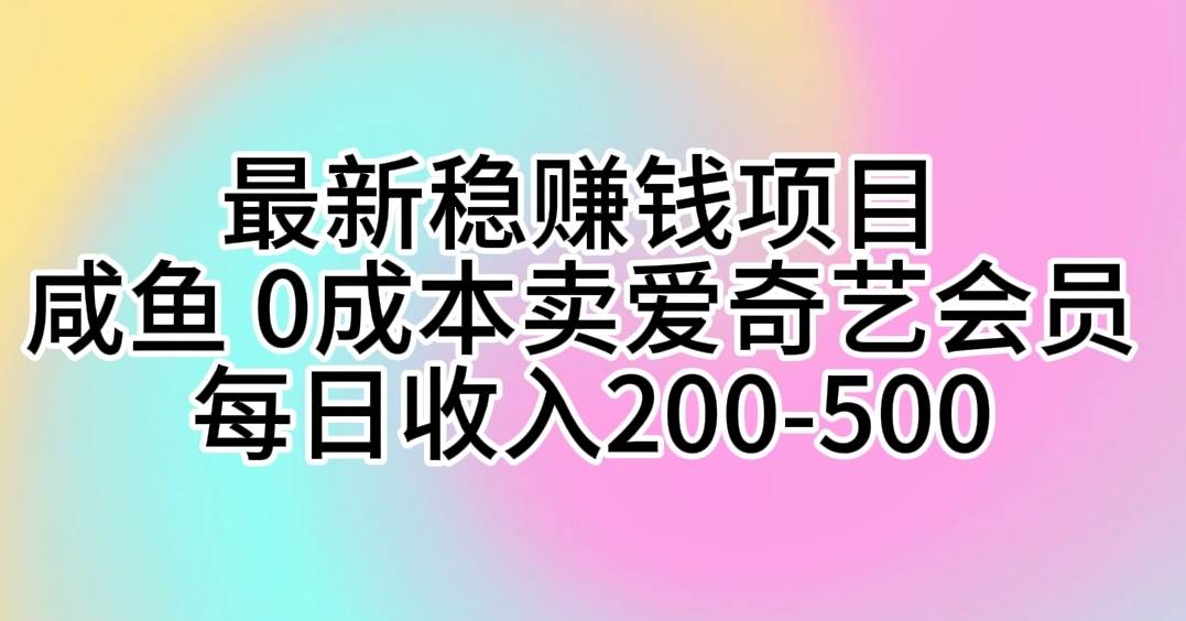 最新稳赚钱项目 咸鱼 0成本卖爱奇艺会员 每日收入200-500白米粥资源网-汇集全网副业资源白米粥资源网