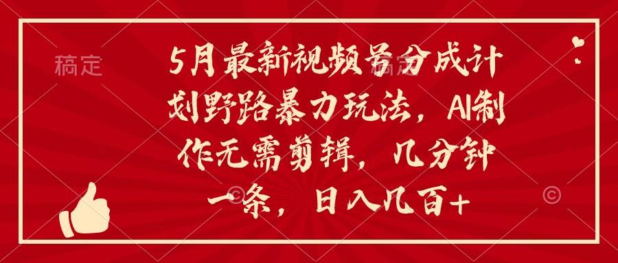 5月最新视频号分成计划野路暴力玩法，ai制作，无需剪辑。几分钟一条，…白米粥资源网-汇集全网副业资源白米粥资源网