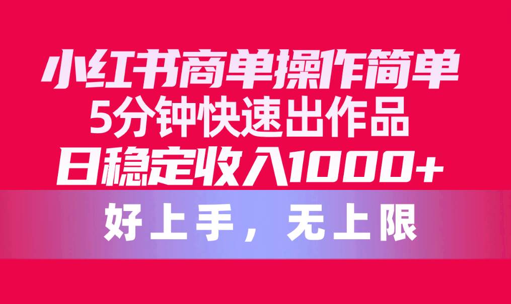 小红书商单操作简单，5分钟快速出作品，日稳定收入1000+，无上限白米粥资源网-汇集全网副业资源白米粥资源网