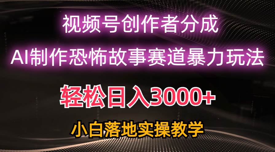 日入3000+，视频号AI恐怖故事赛道暴力玩法，轻松过原创，小白也能轻松上手白米粥资源网-汇集全网副业资源白米粥资源网