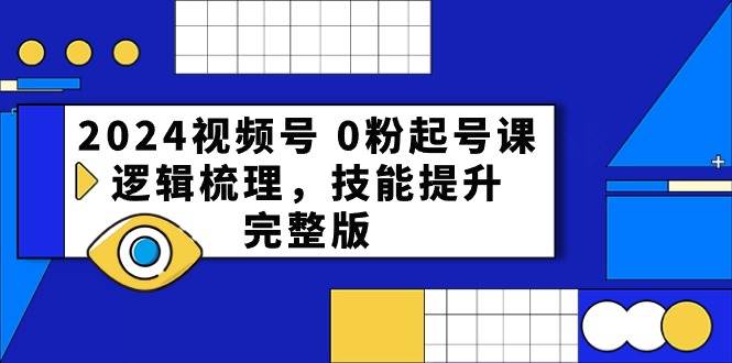 2024视频号 0粉起号课，逻辑梳理，技能提升，完整版白米粥资源网-汇集全网副业资源白米粥资源网