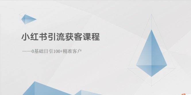 小红书引流获客课程：0基础日引100+精准客户白米粥资源网-汇集全网副业资源白米粥资源网