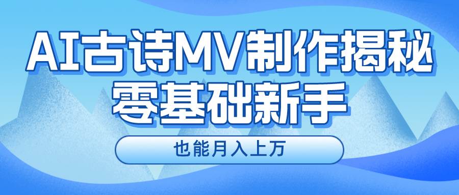 新手必看，利用AI制作古诗MV，快速实现月入上万白米粥资源网-汇集全网副业资源白米粥资源网