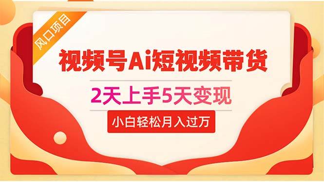 2天上手5天变现视频号Ai短视频带货0粉丝0基础小白轻松月入过万白米粥资源网-汇集全网副业资源白米粥资源网