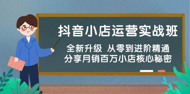 抖音小店运营实战班，全新升级 从零到进阶精通 分享月销百万小店核心秘密白米粥资源网-汇集全网副业资源白米粥资源网