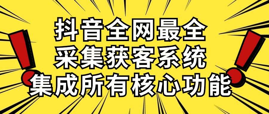 抖音全网最全采集获客系统，集成所有核心功能，日引500+白米粥资源网-汇集全网副业资源白米粥资源网