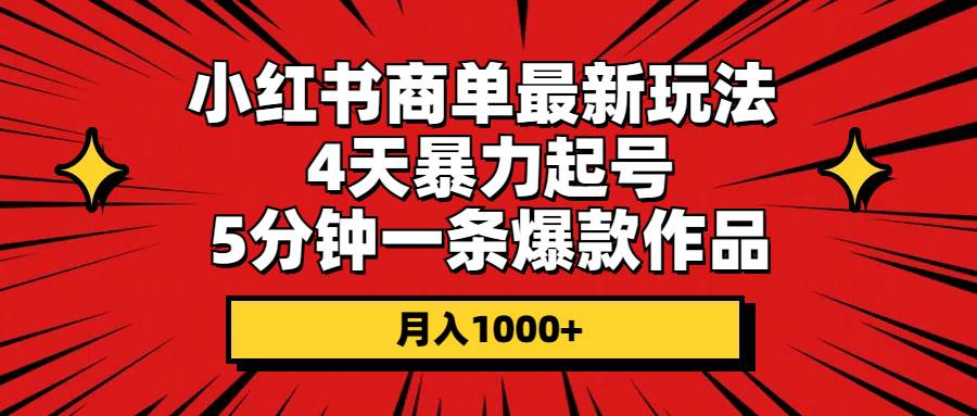 小红书商单最新玩法 4天暴力起号 5分钟一条爆款作品 月入1000+白米粥资源网-汇集全网副业资源白米粥资源网