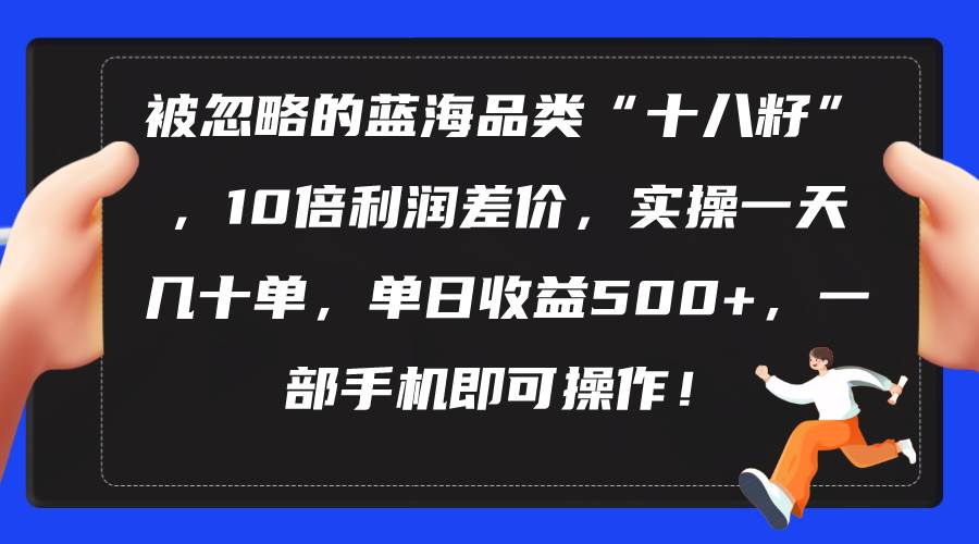 被忽略的蓝海品类“十八籽”，10倍利润差价，实操一天几十单 单日收益500+白米粥资源网-汇集全网副业资源白米粥资源网