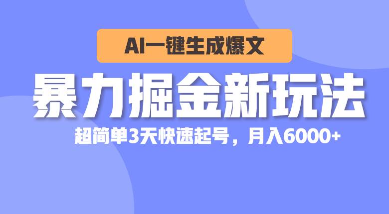 暴力掘金新玩法，AI一键生成爆文，超简单3天快速起号，月入6000+白米粥资源网-汇集全网副业资源白米粥资源网