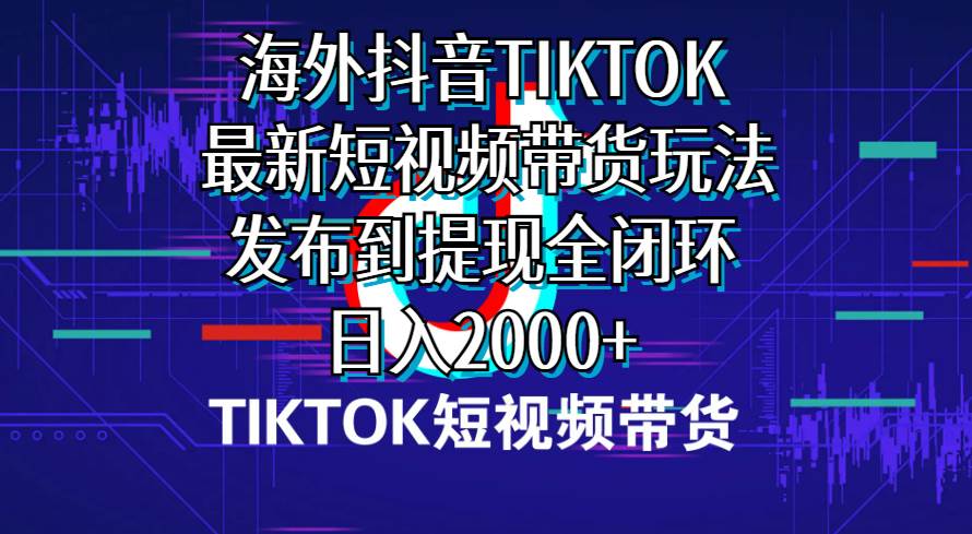 海外短视频带货，最新短视频带货玩法发布到提现全闭环，日入2000+白米粥资源网-汇集全网副业资源白米粥资源网