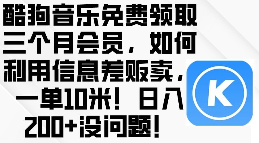 酷狗音乐免费领取三个月会员，利用信息差贩卖，一单10米！日入200+没问题白米粥资源网-汇集全网副业资源白米粥资源网