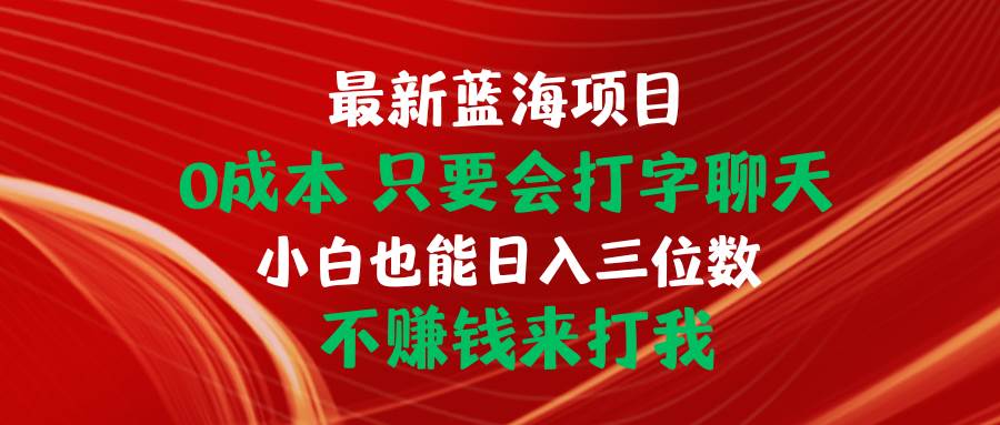 最新蓝海项目 0成本 只要会打字聊天 小白也能日入三位数 不赚钱来打我白米粥资源网-汇集全网副业资源白米粥资源网