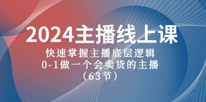 2024主播线上课，快速掌握主播底层逻辑，0-1做一个会卖货的主播（63节课）白米粥资源网-汇集全网副业资源白米粥资源网