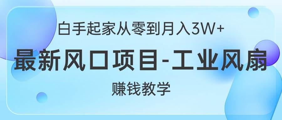 白手起家从零到月入3W+，最新风口项目-工业风扇赚钱教学白米粥资源网-汇集全网副业资源白米粥资源网