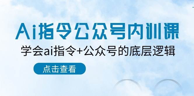 Ai指令-公众号内训课：学会ai指令+公众号的底层逻辑（7节课）白米粥资源网-汇集全网副业资源白米粥资源网