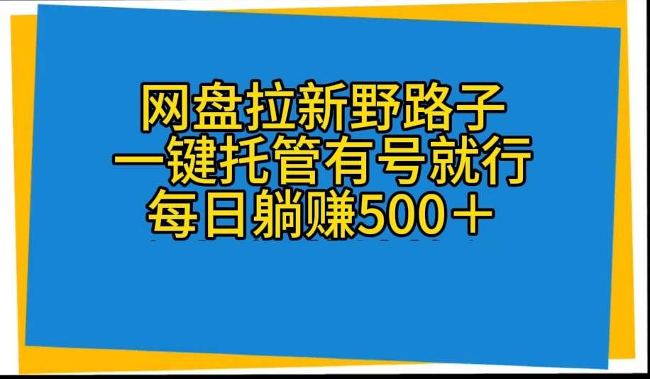 网盘拉新野路子，一键托管有号就行，全自动代发视频，每日躺赚500＋白米粥资源网-汇集全网副业资源白米粥资源网