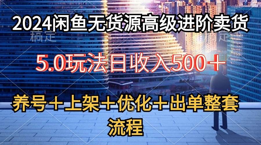 2024闲鱼无货源高级进阶卖货5.0，养号＋选品＋上架＋优化＋出单整套流程白米粥资源网-汇集全网副业资源白米粥资源网