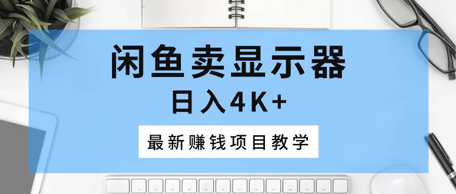 闲鱼卖显示器，日入4K+，最新赚钱项目教学白米粥资源网-汇集全网副业资源白米粥资源网