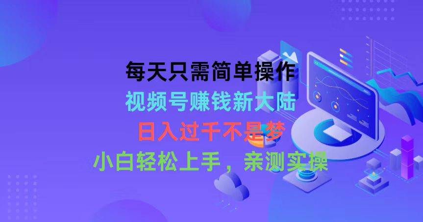 每天只需简单操作，视频号赚钱新大陆，日入过千不是梦，小白轻松上手，…白米粥资源网-汇集全网副业资源白米粥资源网