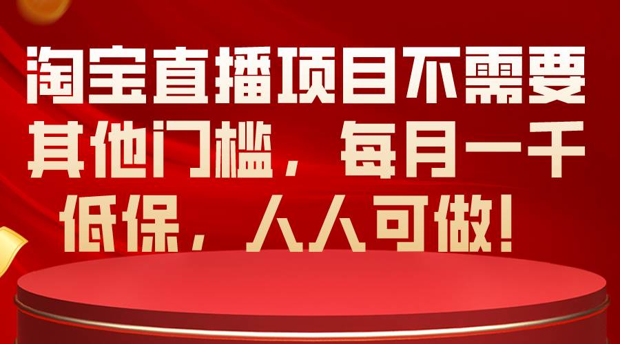 淘宝直播项目不需要其他门槛，每月一千低保，人人可做！白米粥资源网-汇集全网副业资源白米粥资源网