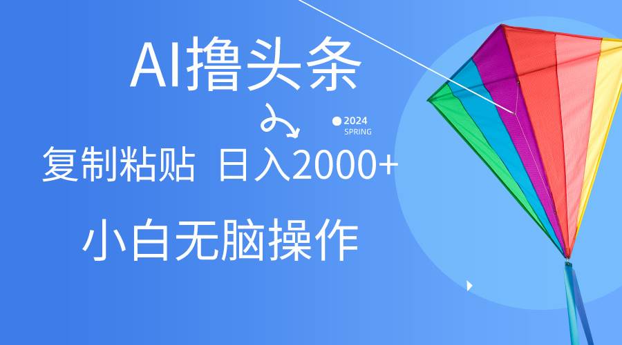 AI一键生成爆款文章撸头条,无脑操作，复制粘贴轻松,日入2000+白米粥资源网-汇集全网副业资源白米粥资源网