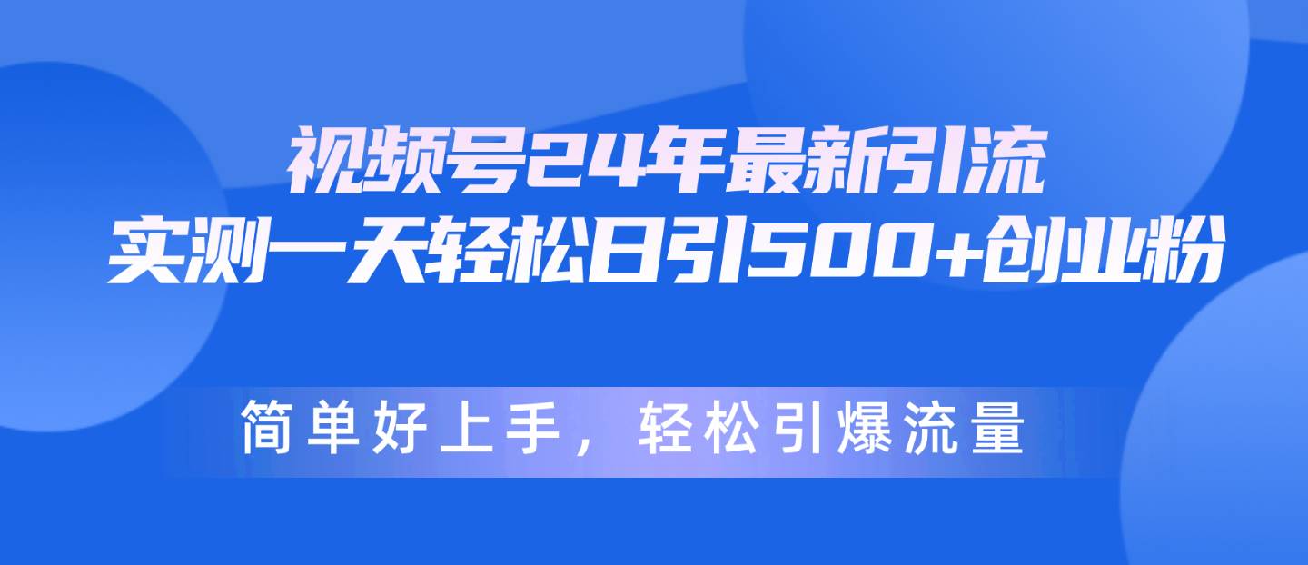 视频号24年最新引流，一天轻松日引500+创业粉，简单好上手，轻松引爆流量白米粥资源网-汇集全网副业资源白米粥资源网