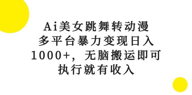 Ai美女跳舞转动漫，多平台暴力变现日入1000+，无脑搬运即可，执行就有收入白米粥资源网-汇集全网副业资源白米粥资源网