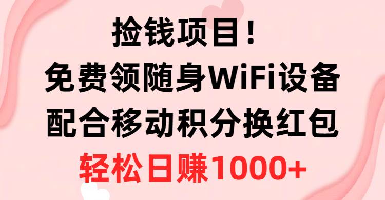 捡钱项目！免费领随身WiFi设备+移动积分换红包，有手就行，轻松日赚1000+白米粥资源网-汇集全网副业资源白米粥资源网