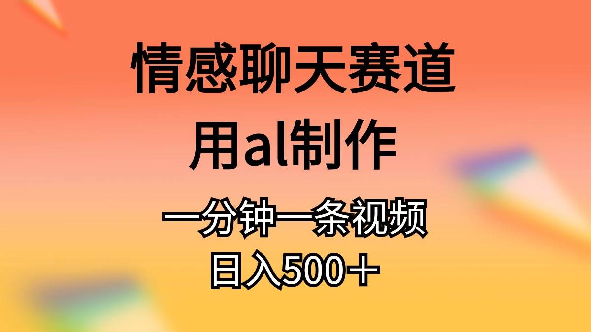 情感聊天赛道用al制作一分钟一条视频日入500＋白米粥资源网-汇集全网副业资源白米粥资源网