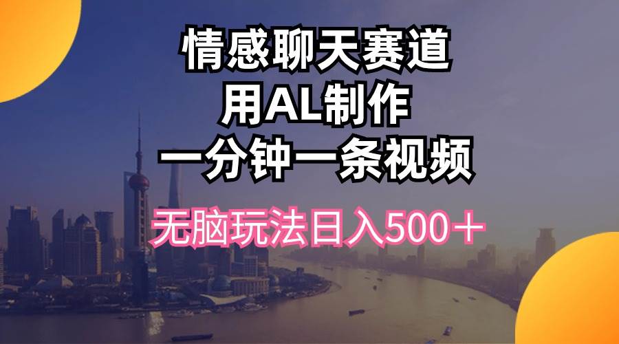 情感聊天赛道用al制作一分钟一条视频无脑玩法日入500＋白米粥资源网-汇集全网副业资源白米粥资源网