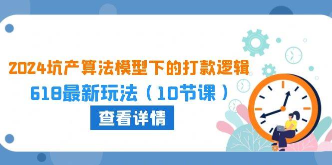 2024坑产算法 模型下的打款逻辑：618最新玩法（10节课）白米粥资源网-汇集全网副业资源白米粥资源网