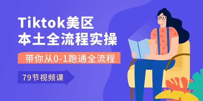 Tiktok-美区本土全流程实操课，带你从0-1跑通全流程（79节课）白米粥资源网-汇集全网副业资源白米粥资源网