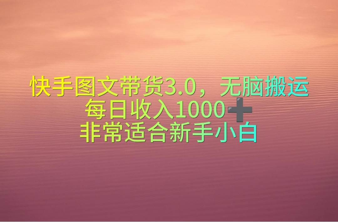 快手图文带货3.0，无脑搬运，每日收入1000＋，非常适合新手小白白米粥资源网-汇集全网副业资源白米粥资源网