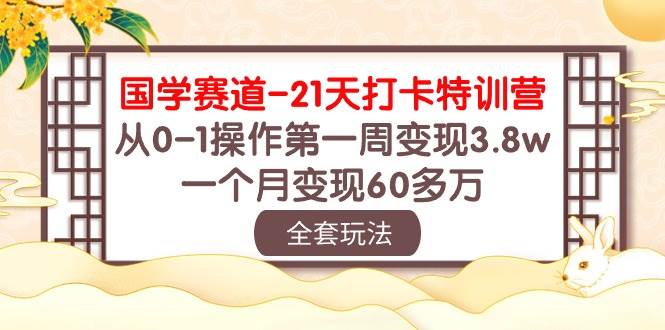 国学 赛道-21天打卡特训营：从0-1操作第一周变现3.8w，一个月变现60多万白米粥资源网-汇集全网副业资源白米粥资源网