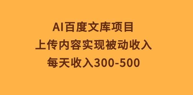 AI百度文库项目，上传内容实现被动收入，每天收入300-500白米粥资源网-汇集全网副业资源白米粥资源网