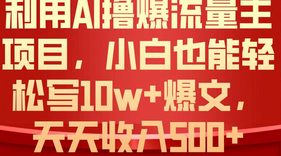 利用 AI撸爆流量主收益，小白也能轻松写10W+爆款文章，轻松日入500+白米粥资源网-汇集全网副业资源白米粥资源网