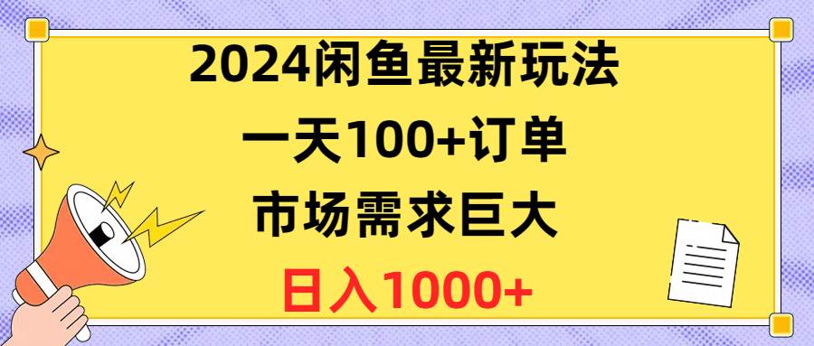 2024闲鱼最新玩法，一天100+订单，市场需求巨大，日入1400+白米粥资源网-汇集全网副业资源白米粥资源网