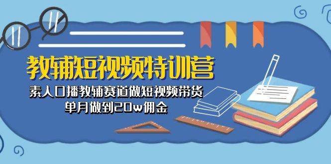 教辅-短视频特训营： 素人口播教辅赛道做短视频带货，单月做到20w佣金白米粥资源网-汇集全网副业资源白米粥资源网