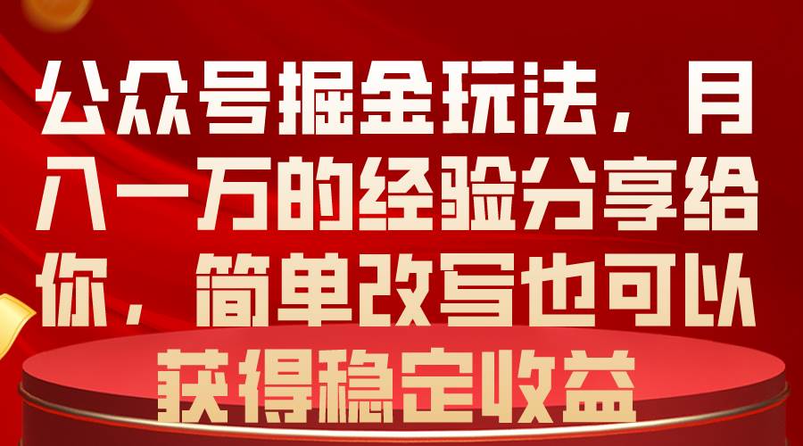 公众号掘金玩法，月入一万的经验分享给你，简单改写也可以获得稳定收益白米粥资源网-汇集全网副业资源白米粥资源网