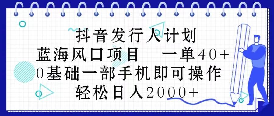 抖音发行人计划，蓝海风口项目 一单40，0基础一部手机即可操作 日入2000＋白米粥资源网-汇集全网副业资源白米粥资源网