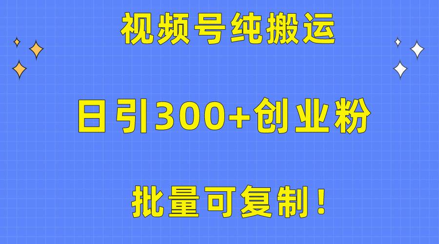 批量可复制！视频号纯搬运日引300+创业粉教程！白米粥资源网-汇集全网副业资源白米粥资源网