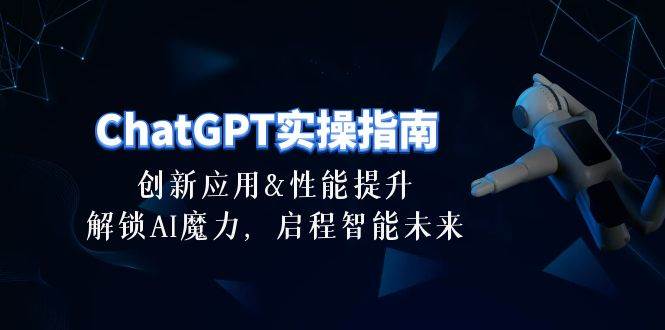 ChatGPT-实操指南：创新应用及性能提升，解锁 AI魔力，启程智能未来-30节白米粥资源网-汇集全网副业资源白米粥资源网