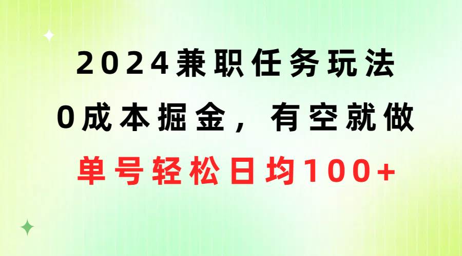 2024兼职任务玩法 0成本掘金，有空就做 单号轻松日均100+白米粥资源网-汇集全网副业资源白米粥资源网