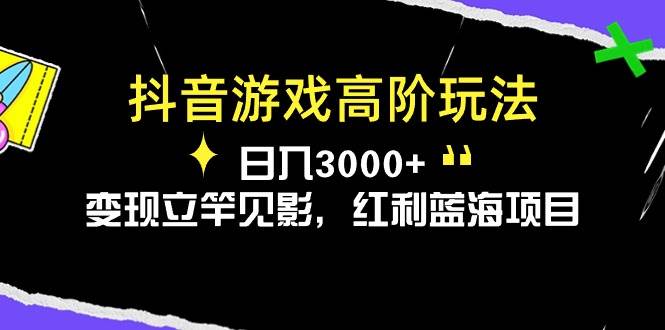 抖音游戏高阶玩法，日入3000+，变现立竿见影，红利蓝海项目白米粥资源网-汇集全网副业资源白米粥资源网