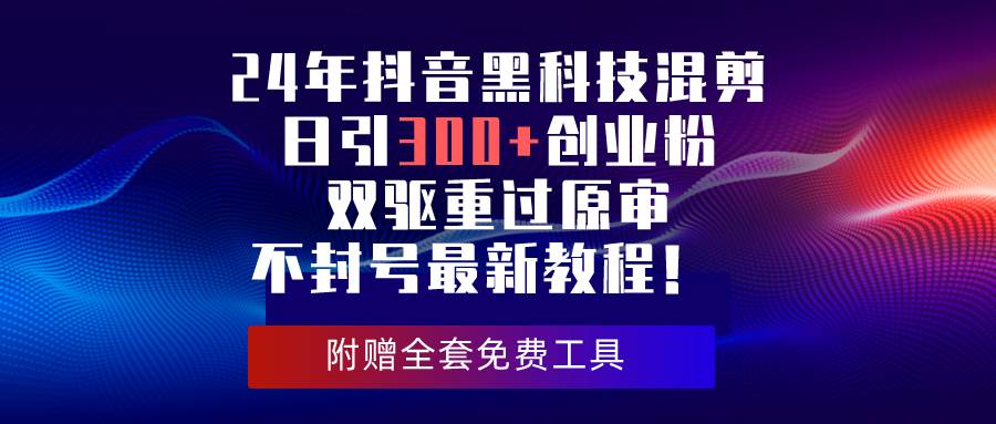 24年抖音黑科技混剪日引300+创业粉，双驱重过原审不封号最新教程！白米粥资源网-汇集全网副业资源白米粥资源网