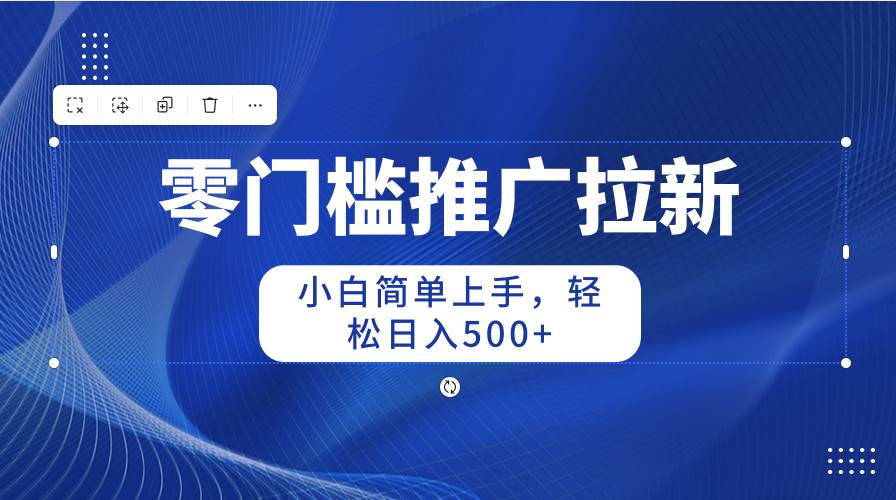 零门槛推广拉新，小白简单上手，轻松日入500+白米粥资源网-汇集全网副业资源白米粥资源网