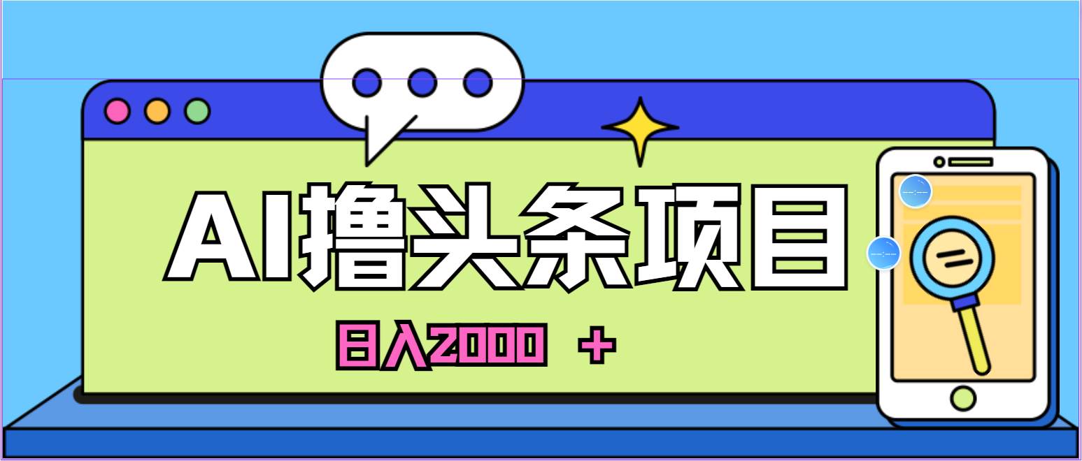 蓝海项目，AI撸头条，当天起号，第二天见收益，小白可做，日入2000＋的…白米粥资源网-汇集全网副业资源白米粥资源网