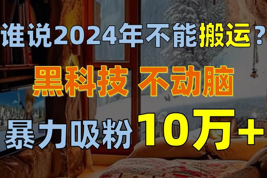 谁说2024年不能搬运？只动手不动脑，自媒体平台单月暴力涨粉10000+白米粥资源网-汇集全网副业资源白米粥资源网